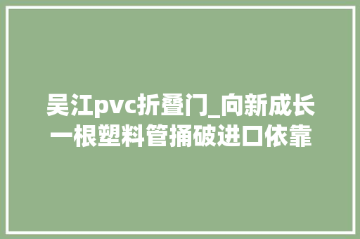 吴江pvc折叠门_向新成长一根塑料管捅破进口依靠