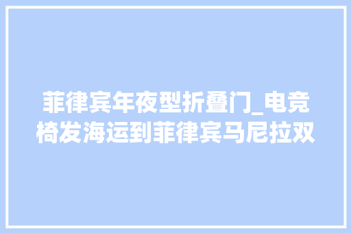 菲律宾年夜型折叠门_电竞椅发海运到菲律宾马尼拉双清到门电竞椅海运到菲律宾双清