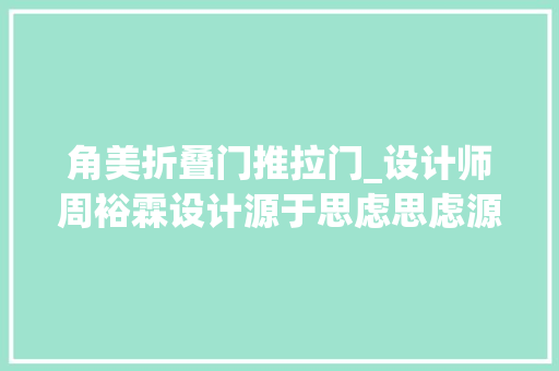 角美折叠门推拉门_设计师周裕霖设计源于思虑思虑源于生活