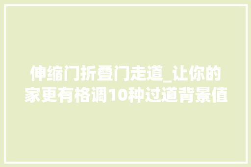 伸缩门折叠门走道_让你的家更有格调10种过道背景值得借鉴