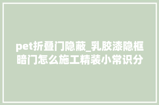 pet折叠门隐蔽_乳胶漆隐框暗门怎么施工精装小常识分享