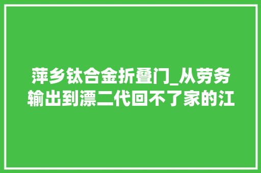 萍乡钛合金折叠门_从劳务输出到漂二代回不了家的江西人