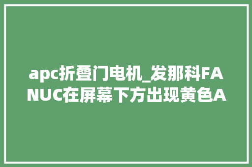 apc折叠门电机_发那科FANUC在屏幕下方出现黄色APC报警需要更换电池