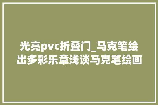 光亮pvc折叠门_马克笔绘出多彩乐章浅谈马克笔绘画创作的多维成长