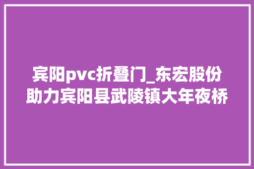 宾阳pvc折叠门_东宏股份助力宾阳县武陵镇大年夜桥镇及王灵镇农村饮程度安工程