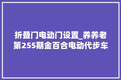 折叠门电动门设置_养养老第255期金百合电动代步车FDB05A的折叠技巧运用方便