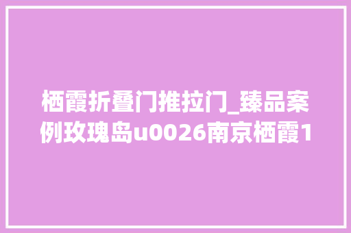 栖霞折叠门推拉门_臻品案例玫瑰岛u0026南京栖霞126㎡大年夜平层都邑雅奢艺术人居