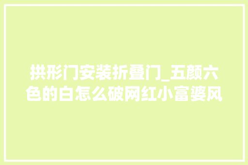 拱形门安装折叠门_五颜六色的白怎么破网红小富婆风3招避雷