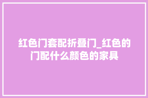 红色门套配折叠门_红色的门配什么颜色的家具