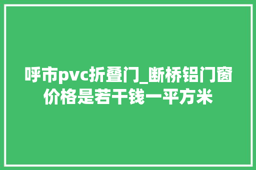 呼市pvc折叠门_断桥铝门窗价格是若干钱一平方米 塑钢门