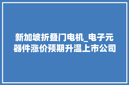 新加坡折叠门电机_电子元器件涨价预期升温上市公司密集扩产MLCC