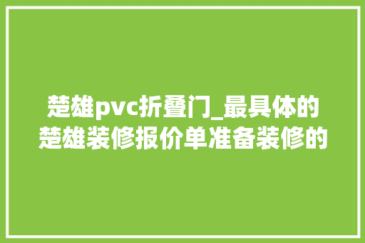 楚雄pvc折叠门_最具体的楚雄装修报价单准备装修的人都收藏了