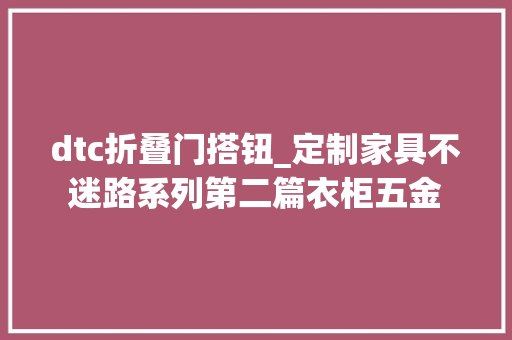 dtc折叠门搭钮_定制家具不迷路系列第二篇衣柜五金