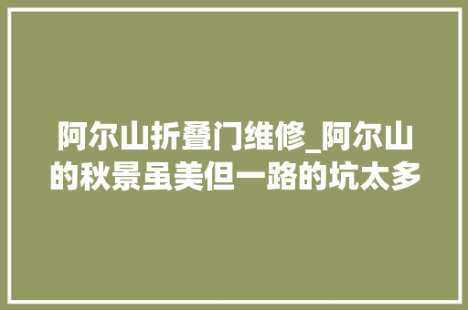 阿尔山折叠门维修_阿尔山的秋景虽美但一路的坑太多