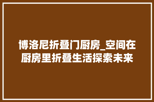博洛尼折叠门厨房_空间在厨房里折叠生活探索未来