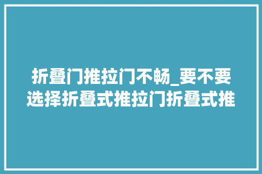 折叠门推拉门不畅_要不要选择折叠式推拉门折叠式推拉门有哪些优缺点