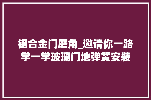 铝合金门磨角_邀请你一路学一学玻璃门地弹簧安装