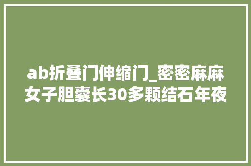 ab折叠门伸缩门_密密麻麻女子胆囊长30多颗结石年夜夫很多人有这习惯
