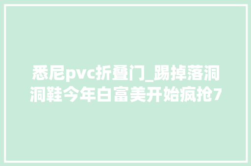 悉尼pvc折叠门_踢掉落洞洞鞋今年白富美开始疯抢7000一双的澡堂拖