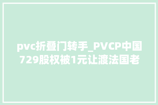 pvc折叠门转手_PVCP中国729股权被1元让渡法国老牌旅企入华何以至此田地