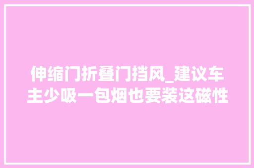 伸缩门折叠门挡风_建议车主少吸一包烟也要装这磁性帘一拉即凉车车都适配