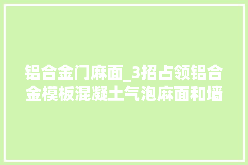 铝合金门麻面_3招占领铝合金模板混凝土气泡麻面和墙角烂根难题