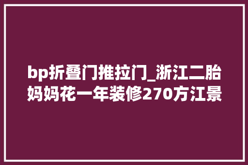 bp折叠门推拉门_浙江二胎妈妈花一年装修270方江景大年夜平层土就土吧只欲望这是最后一次