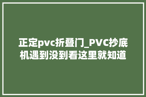 正定pvc折叠门_PVC抄底机遇到没到看这里就知道