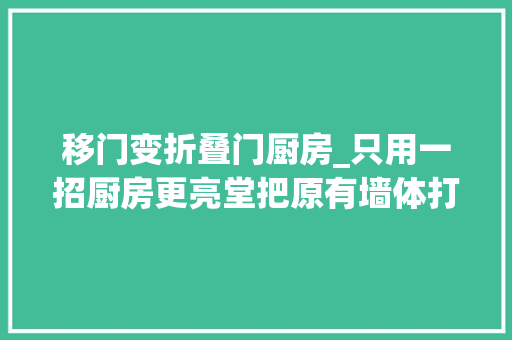 移门变折叠门厨房_只用一招厨房更亮堂把原有墙体打掉落改成推拉门美丽大年夜方郑州