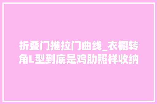 折叠门推拉门曲线_衣橱转角L型到底是鸡肋照样收纳救星