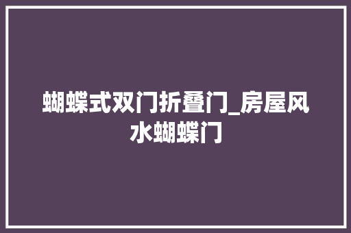 蝴蝶式双门折叠门_房屋风水蝴蝶门