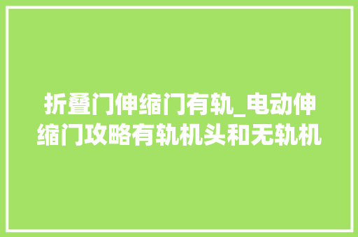 折叠门伸缩门有轨_电动伸缩门攻略有轨机头和无轨机头的差异