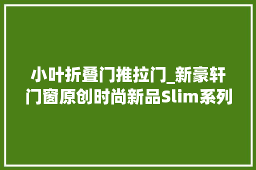 小叶折叠门推拉门_新豪轩门窗原创时尚新品Slim系列窄边推拉门正式上市