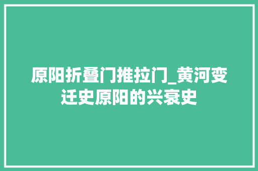 原阳折叠门推拉门_黄河变迁史原阳的兴衰史