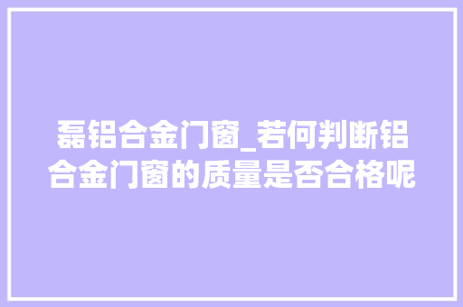 磊铝合金门窗_若何判断铝合金门窗的质量是否合格呢