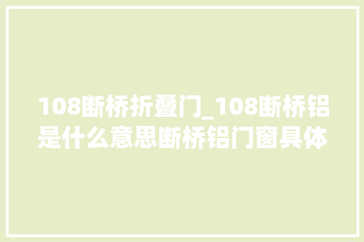 108断桥折叠门_108断桥铝是什么意思断桥铝门窗具体讲解封阳台前建议看看