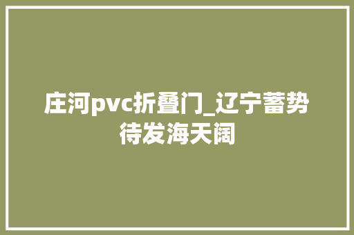 庄河pvc折叠门_辽宁蓄势待发海天阔