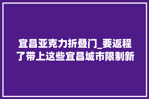 宜昌亚克力折叠门_要返程了带上这些宜昌城市限制新年礼有不少惊喜