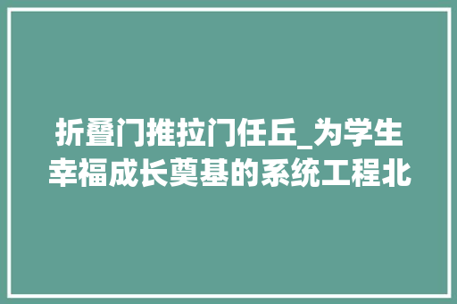 折叠门推拉门任丘_为学生幸福成长奠基的系统工程北京师范大年夜学任丘附属黉舍六个好解码上