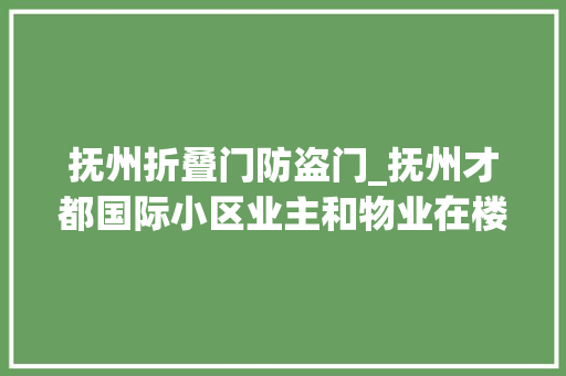 抚州折叠门防盗门_抚州才都国际小区业主和物业在楼顶装门锁物业回应