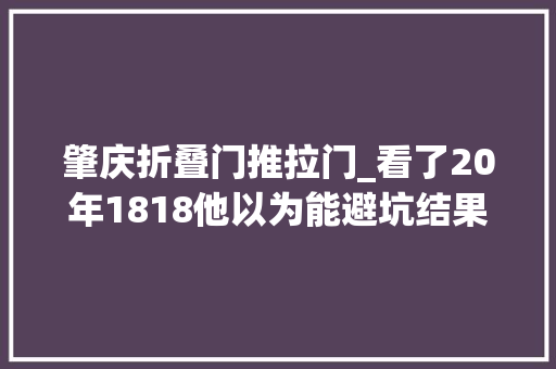 肇庆折叠门推拉门_看了20年1818他以为能避坑结果