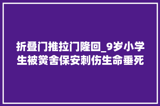 折叠门推拉门隆回_9岁小学生被黉舍保安刺伤生命垂死瘾正人若何能保学生安然