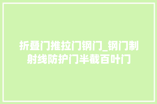 折叠门推拉门钢门_钢门制射线防护门半截百叶门