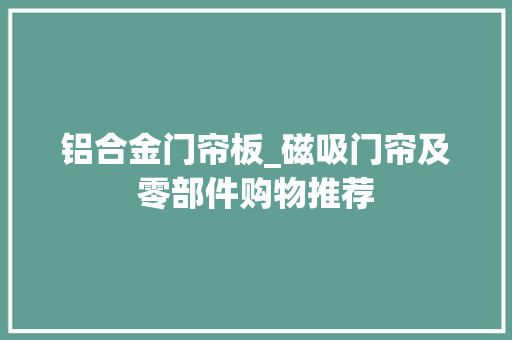 铝合金门帘板_磁吸门帘及零部件购物推荐
