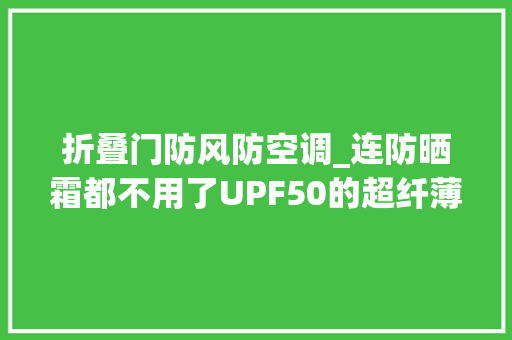 折叠门防风防空调_连防晒霜都不用了UPF50的超纤薄防晒衣自带凉感小空调