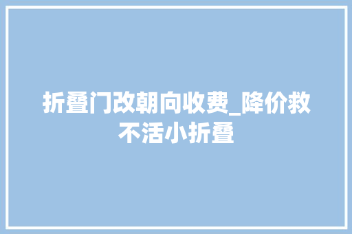 折叠门改朝向收费_降价救不活小折叠