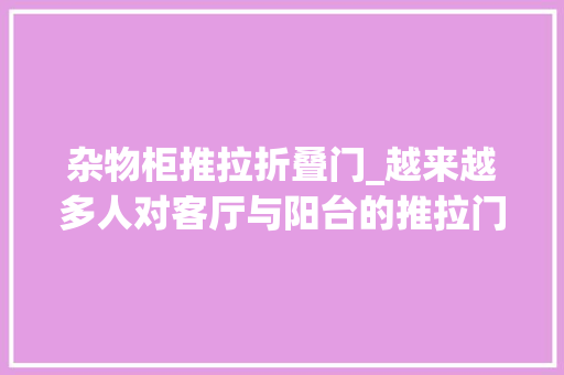 杂物柜推拉折叠门_越来越多人对客厅与阳台的推拉门卸掉落而认为后悔为什么