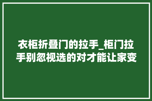 衣柜折叠门的拉手_柜门拉手别忽视选的对才能让家变得美观又整洁