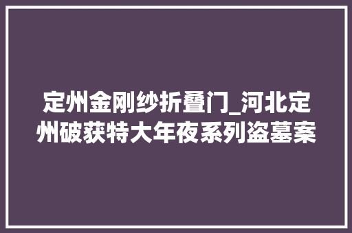 定州金刚纱折叠门_河北定州破获特大年夜系列盗墓案打掉落盗墓团伙8个