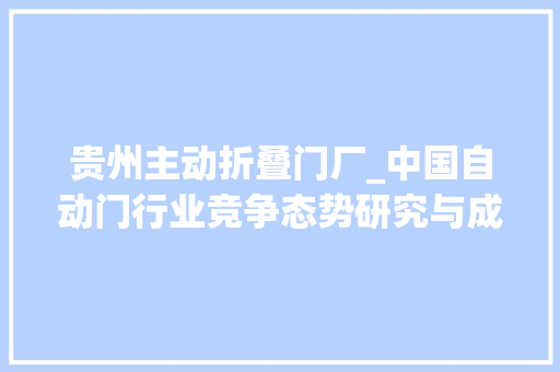 贵州主动折叠门厂_中国自动门行业竞争态势研究与成长计策调研申报20222029年